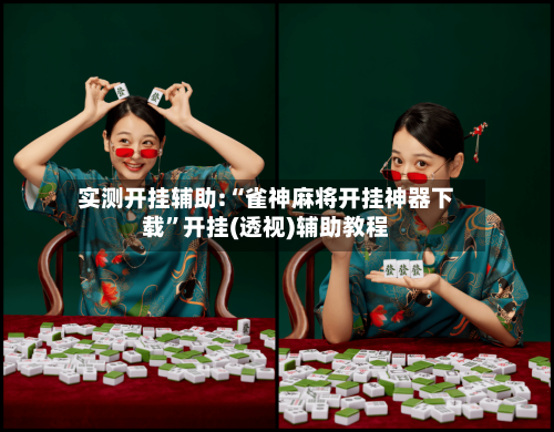 实测开挂辅助:“雀神麻将开挂神器下载”开挂(透视)辅助教程-第1张图片