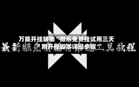 万能开挂辅助“微乐免费挂试用三天”附开挂脚本详细步骤-第1张图片