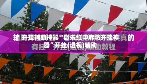 开挂辅助神器“微乐红中麻将开挂神器	”开挂(透视)辅助-第1张图片