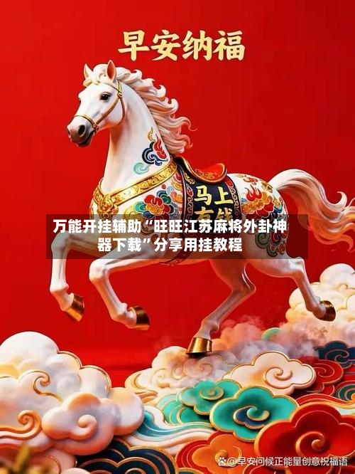 万能开挂辅助“旺旺江苏麻将外卦神器下载	”分享用挂教程-第1张图片