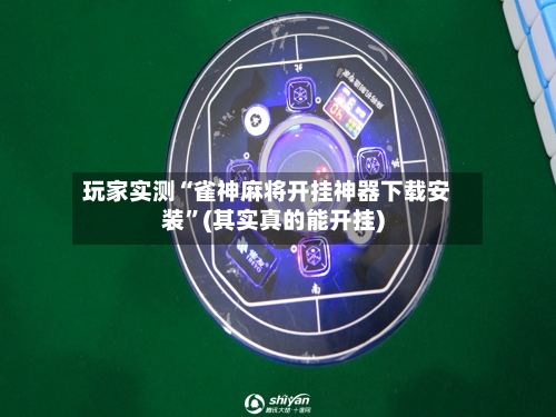 玩家实测“雀神麻将开挂神器下载安装”(其实真的能开挂)-第1张图片