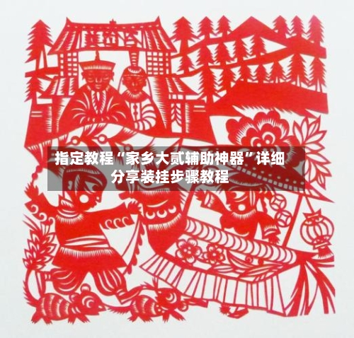指定教程“家乡大贰辅助神器	”详细分享装挂步骤教程-第1张图片
