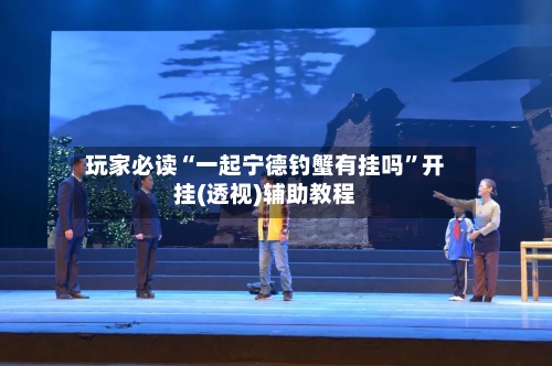 玩家必读“一起宁德钓蟹有挂吗	”开挂(透视)辅助教程-第1张图片
