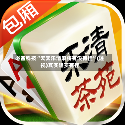 必备科技“天天乐清麻将有没有挂”(透视)其实确实有挂-第1张图片