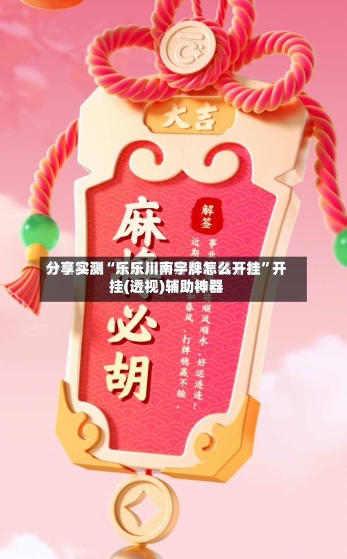 分享实测“乐乐川南字牌怎么开挂”开挂(透视)辅助神器-第1张图片