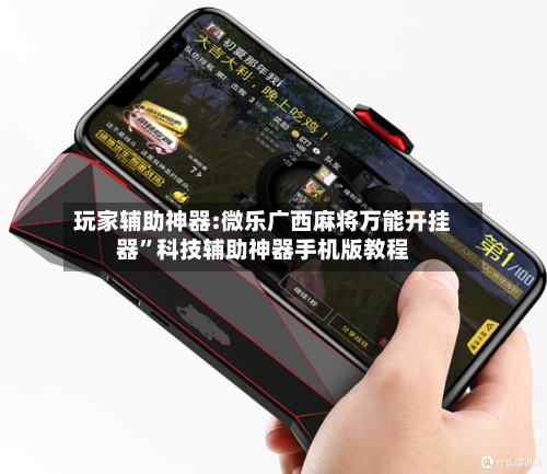玩家辅助神器:微乐广西麻将万能开挂器	”科技辅助神器手机版教程-第1张图片