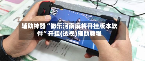 辅助神器“微乐河南麻将开挂版本软件	”开挂(透视)辅助教程-第1张图片