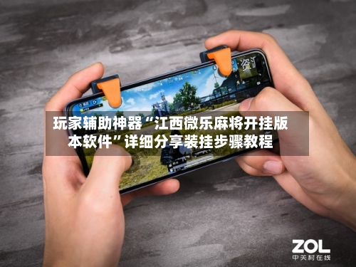 玩家辅助神器“江西微乐麻将开挂版本软件	”详细分享装挂步骤教程-第1张图片