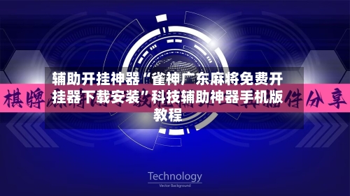 辅助开挂神器“雀神广东麻将免费开挂器下载安装	”科技辅助神器手机版教程-第1张图片