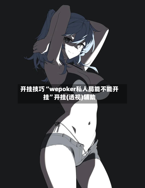 开挂技巧“wepoker私人局能不能开挂	”开挂(透视)辅助-第1张图片