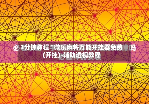 3分钟教程“微乐麻将万能开挂器免费(开挂)-辅助透视教程-第1张图片