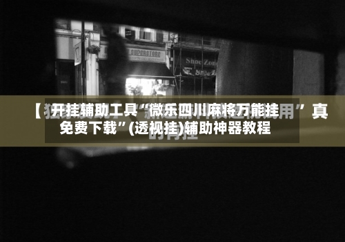 开挂辅助工具“微乐四川麻将万能挂免费下载”(透视挂)辅助神器教程-第1张图片