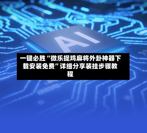 一键必胜“微乐捉鸡麻将外卦神器下载安装免费”详细分享装挂步骤教程-第1张图片