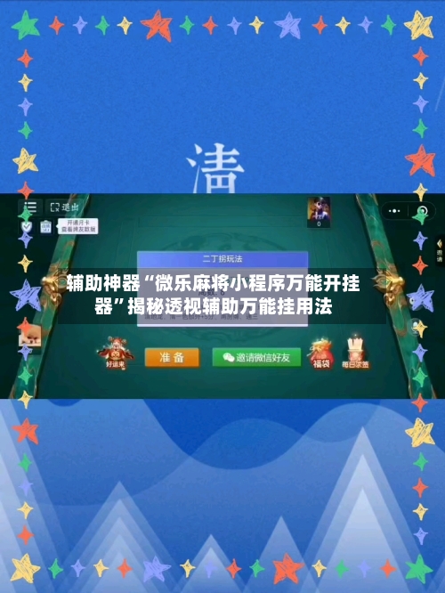 辅助神器“微乐麻将小程序万能开挂器	”揭秘透视辅助万能挂用法-第1张图片