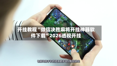 开挂教程“微信决胜麻将开挂神器软件下载”2026透视开挂-第1张图片