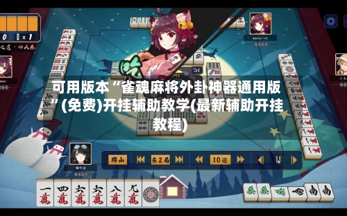 可用版本“雀魂麻将外卦神器通用版	”(免费)开挂辅助教学(最新辅助开挂教程)-第1张图片