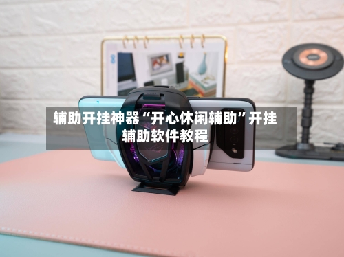 辅助开挂神器“开心休闲辅助	”开挂辅助软件教程-第1张图片