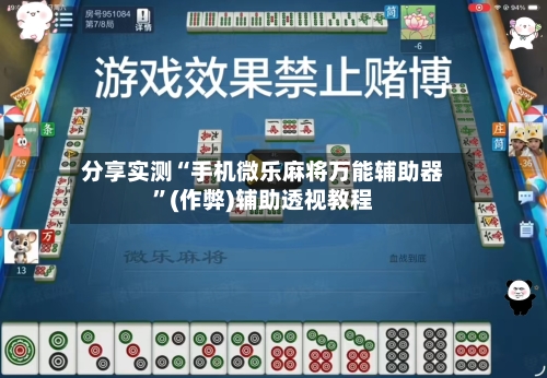 分享实测“手机微乐麻将万能辅助器	”(作弊)辅助透视教程-第1张图片