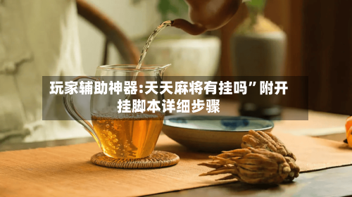 玩家辅助神器:天天麻将有挂吗”附开挂脚本详细步骤-第1张图片