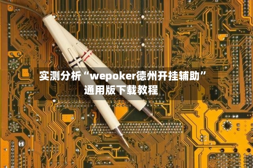 实测分析“wepoker德州开挂辅助”通用版下载教程-第1张图片