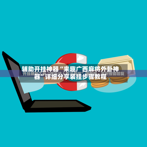 辅助开挂神器“来趣广西麻将外卦神器	”详细分享装挂步骤教程-第1张图片