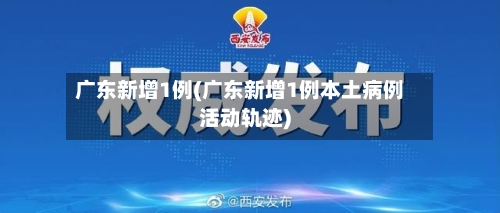 广东新增1例(广东新增1例本土病例活动轨迹)-第1张图片