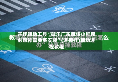 开挂辅助工具“微乐广东麻将小程序必赢神器免费安装”(透视挂)辅助透视教程-第1张图片