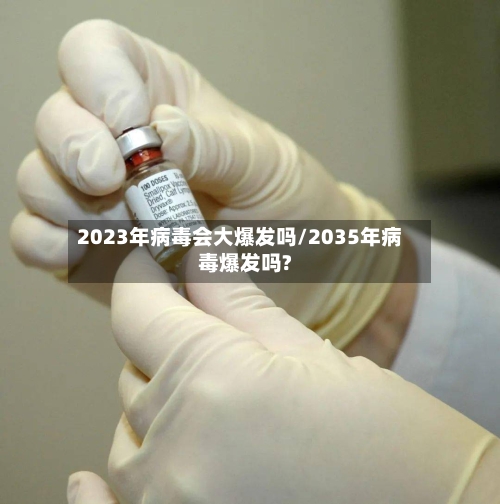 2023年病毒会大爆发吗/2035年病毒爆发吗?-第1张图片