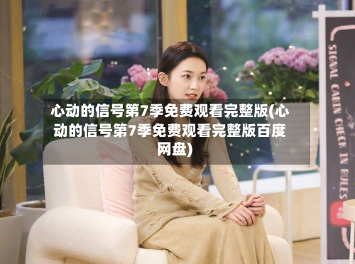 心动的信号第7季免费观看完整版(心动的信号第7季免费观看完整版百度网盘)-第1张图片