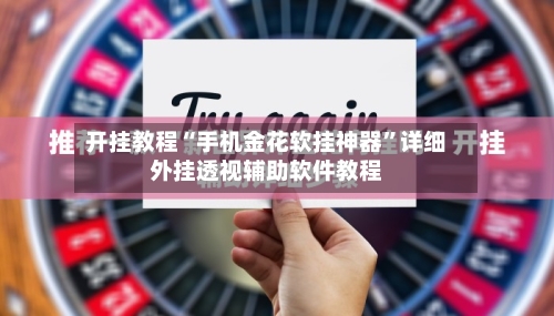 开挂教程“手机金花软挂神器	”详细外挂透视辅助软件教程-第1张图片
