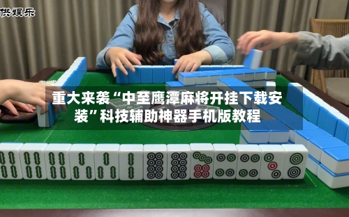 重大来袭“中至鹰潭麻将开挂下载安装”科技辅助神器手机版教程-第1张图片