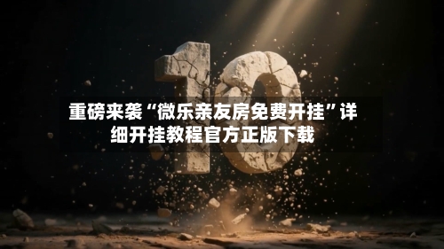 重磅来袭“微乐亲友房免费开挂”详细开挂教程官方正版下载-第1张图片