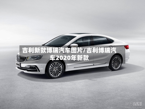 吉利新款博瑞汽车图片/吉利博瑞汽车2020年新款-第1张图片