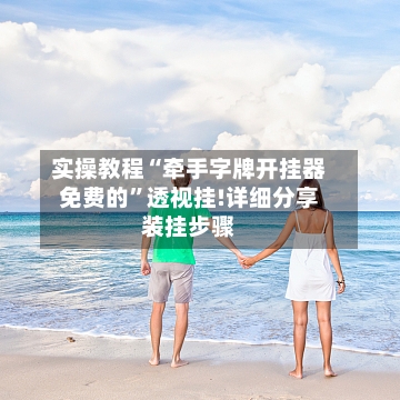 实操教程“牵手字牌开挂器免费的	”透视挂!详细分享装挂步骤-第1张图片