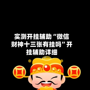 实测开挂辅助“微信财神十三张有挂吗”开挂辅助详细-第1张图片