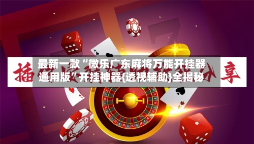 最新一款“微乐广东麻将万能开挂器通用版”开挂神器{透视辅助}全揭秘-第1张图片