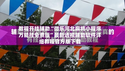 教程开挂辅助“微乐河北麻将小程序万能挂免费版”最新透视辅助软件详细教程官方版下载-第1张图片
