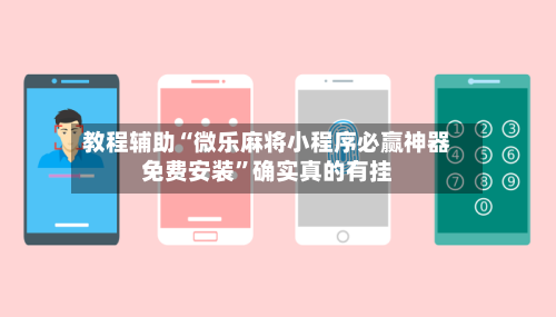 教程辅助“微乐麻将小程序必赢神器免费安装”确实真的有挂-第1张图片