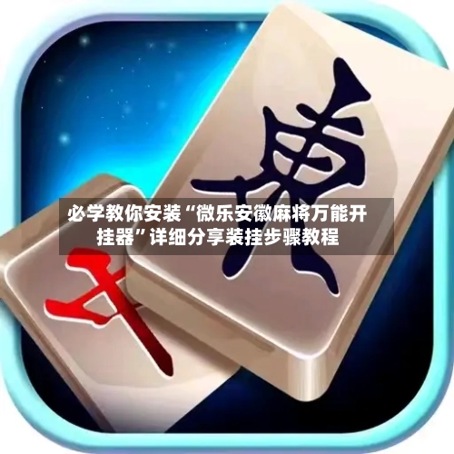 必学教你安装“微乐安徽麻将万能开挂器”详细分享装挂步骤教程-第1张图片