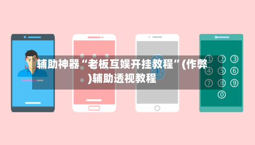辅助神器“老板互娱开挂教程	”(作弊)辅助透视教程-第1张图片