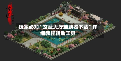 玩家必知“玄武大厅辅助器下载	”详细教程辅助工具-第1张图片