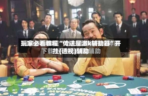 玩家必看教程“传送屋激k辅助器	”开挂(透视)辅助-第1张图片