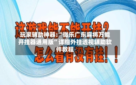 玩家辅助神器:“微乐广东麻将万能开挂器通用版”详细外挂透视辅助软件教程-第1张图片