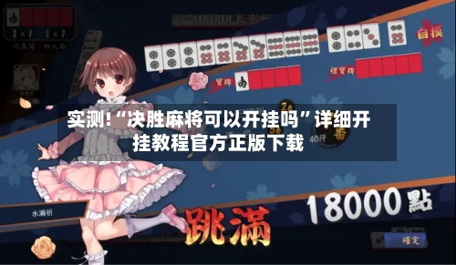 实测!“决胜麻将可以开挂吗	”详细开挂教程官方正版下载-第1张图片