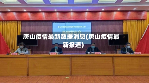 唐山疫情最新数据消息(唐山疫情最新报道)-第1张图片