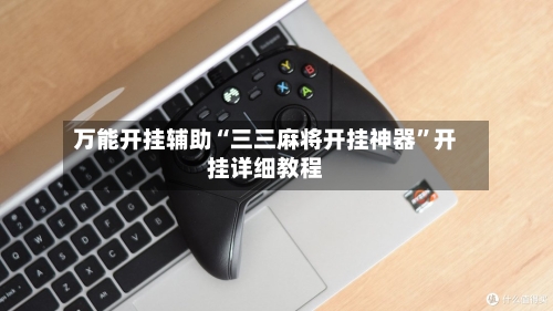 万能开挂辅助“三三麻将开挂神器”开挂详细教程-第1张图片