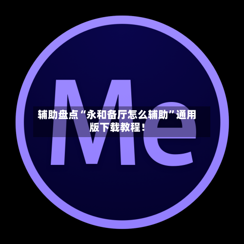 辅助盘点“永和备厅怎么辅助”通用版下载教程！-第1张图片