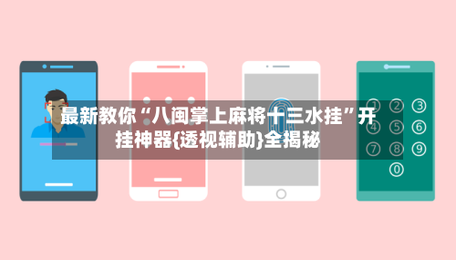 最新教你“八闽掌上麻将十三水挂”开挂神器{透视辅助}全揭秘-第1张图片