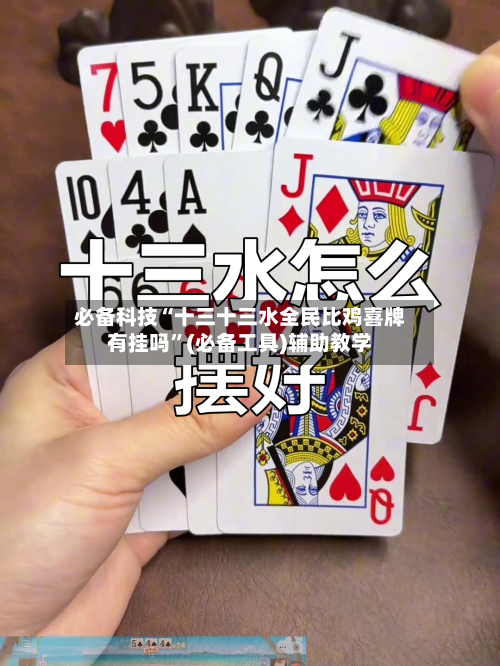 必备科技“十三十三水全民比鸡喜牌有挂吗	”(必备工具)辅助教学-第1张图片