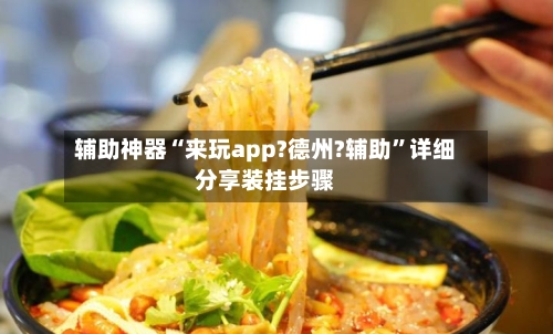 辅助神器“来玩app?德州?辅助”详细分享装挂步骤-第1张图片